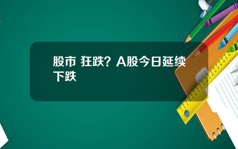 股市 狂跌？A股今日延续下跌